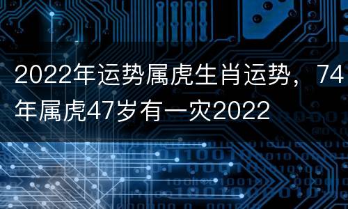 2022年运势属虎生肖运势，74年属虎47岁有一灾2022