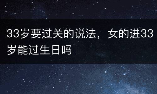 33岁要过关的说法，女的进33岁能过生日吗