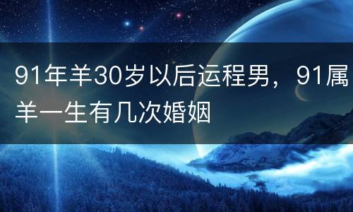91年羊30岁以后运程男，91属羊一生有几次婚姻
