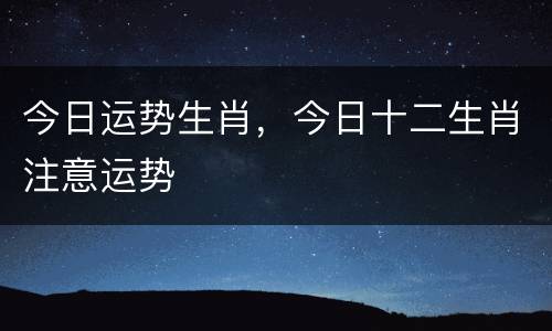 今日运势生肖，今日十二生肖注意运势
