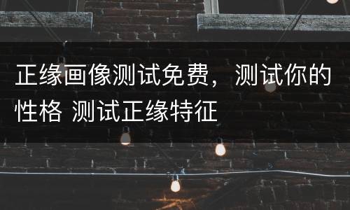 正缘画像测试免费，测试你的性格 测试正缘特征