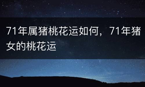 71年属猪桃花运如何，71年猪女的桃花运