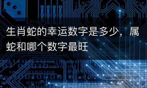 生肖蛇的幸运数字是多少，属蛇和哪个数字最旺