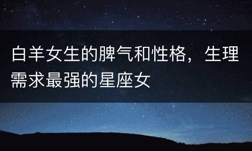 白羊女生的脾气和性格，生理需求最强的星座女