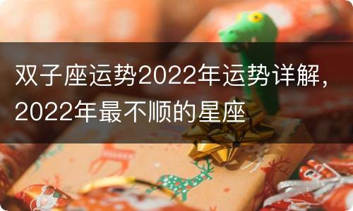 双子座运势2022年运势详解，2022年最不顺的星座