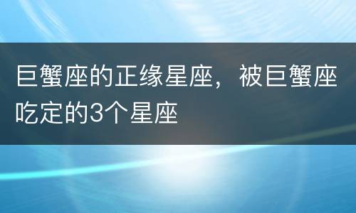 巨蟹座的正缘星座，被巨蟹座吃定的3个星座