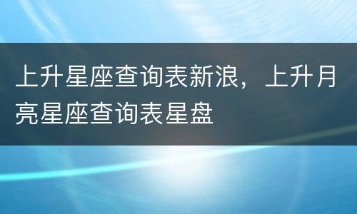 上升星座查询表新浪，上升月亮星座查询表星盘