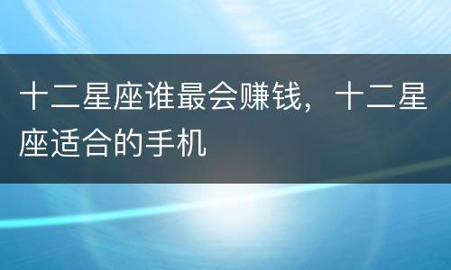 十二星座谁最会赚钱，十二星座适合的手机
