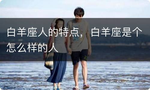 白羊座人的特点，白羊座是个怎么样的人