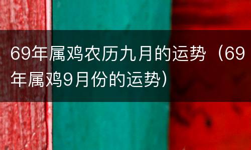 69年属鸡农历九月的运势（69年属鸡9月份的运势）