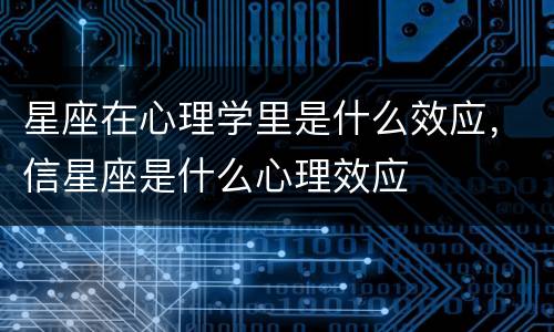 星座在心理学里是什么效应，信星座是什么心理效应