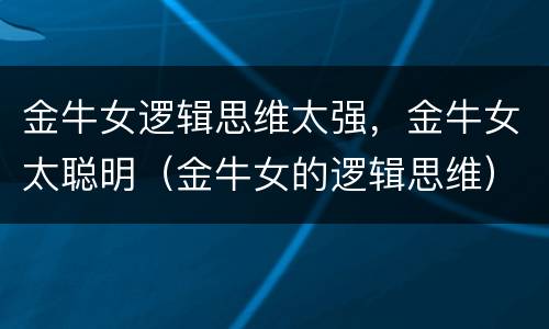 金牛女逻辑思维太强，金牛女太聪明（金牛女的逻辑思维）
