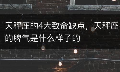 天秤座的4大致命缺点，天秤座的脾气是什么样子的