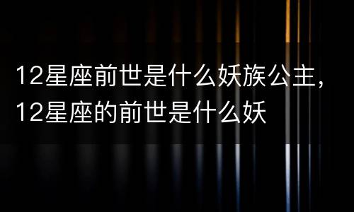 12星座前世是什么妖族公主，12星座的前世是什么妖