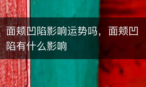 面颊凹陷影响运势吗，面颊凹陷有什么影响