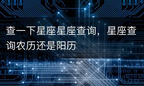 查一下星座星座查询，星座查询农历还是阳历