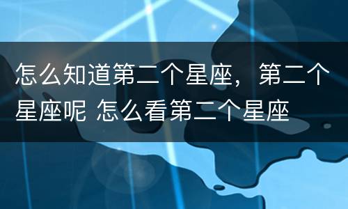 怎么知道第二个星座，第二个星座呢 怎么看第二个星座