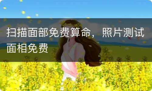 扫描面部免费算命，照片测试面相免费