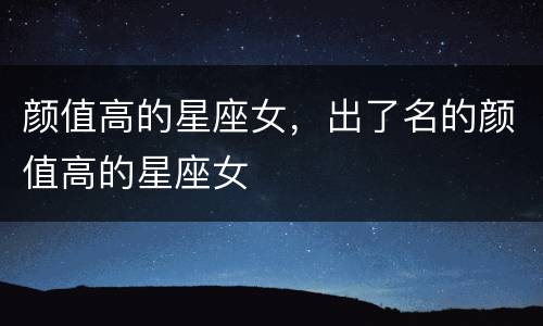 颜值高的星座女，出了名的颜值高的星座女