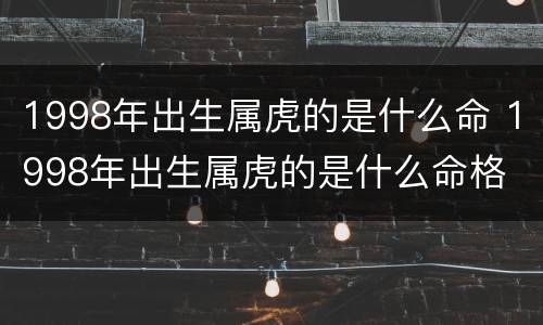 1998年出生属虎的是什么命 1998年出生属虎的是什么命格