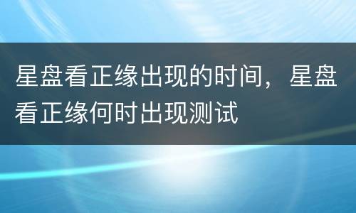 星盘看正缘出现的时间，星盘看正缘何时出现测试