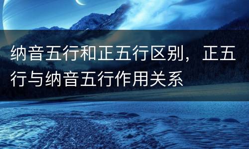 纳音五行和正五行区别，正五行与纳音五行作用关系