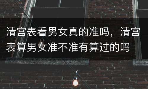 清宫表看男女真的准吗，清宫表算男女准不准有算过的吗