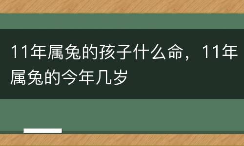 11年属兔的孩子什么命，11年属兔的今年几岁
