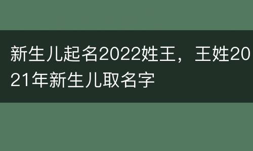 新生儿起名2022姓王，王姓2021年新生儿取名字