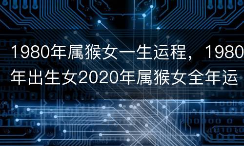 1980年属猴女一生运程，1980年出生女2020年属猴女全年运势