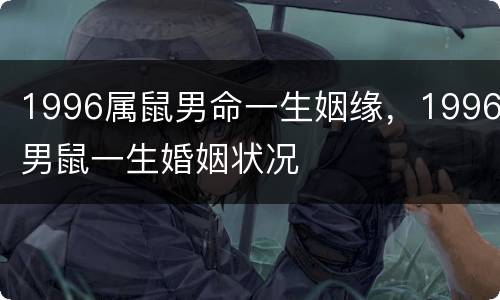 1996属鼠男命一生姻缘，1996男鼠一生婚姻状况