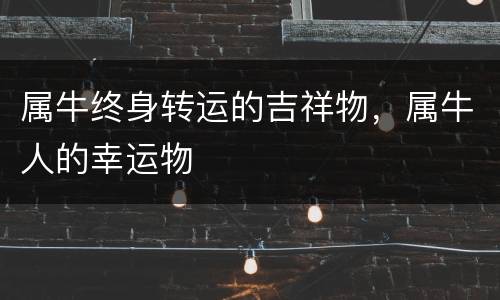 属牛终身转运的吉祥物，属牛人的幸运物