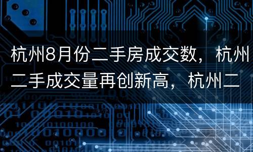 杭州8月份二手房成交数，杭州二手成交量再创新高，杭州二手房为何能那么畅