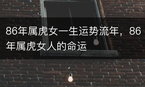 86年属虎女一生运势流年，86年属虎女人的命运