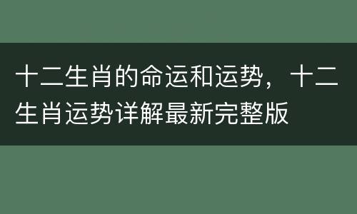 十二生肖的命运和运势，十二生肖运势详解最新完整版