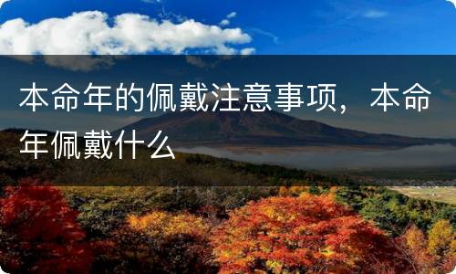 本命年的佩戴注意事项，本命年佩戴什么