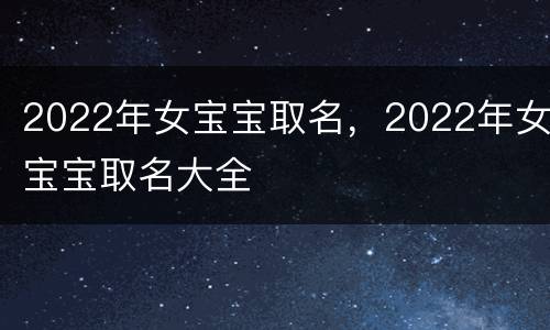 2022年女宝宝取名，2022年女宝宝取名大全