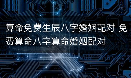 算命免费生辰八字婚姻配对 免费算命八字算命婚姻配对