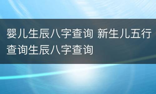 婴儿生辰八字查询 新生儿五行查询生辰八字查询