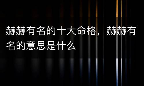 赫赫有名的十大命格，赫赫有名的意思是什么