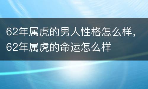 62年属虎的男人性格怎么样，62年属虎的命运怎么样