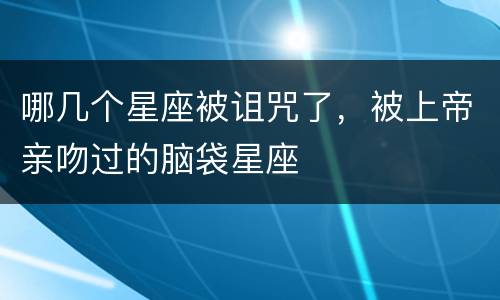 哪几个星座被诅咒了，被上帝亲吻过的脑袋星座
