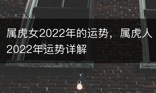 属虎女2022年的运势，属虎人2022年运势详解