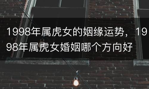1998年属虎女的姻缘运势，1998年属虎女婚姻哪个方向好
