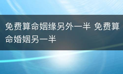 免费算命姻缘另外一半 免费算命婚姻另一半