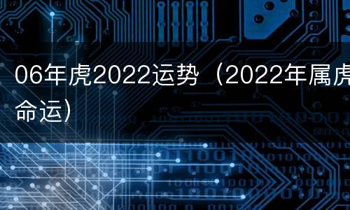 06年虎2022运势（2022年属虎命运）