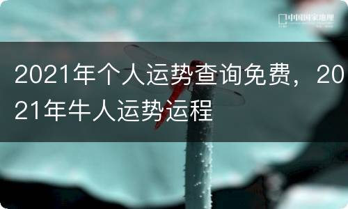2021年个人运势查询免费，2021年牛人运势运程