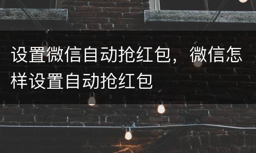 设置微信自动抢红包，微信怎样设置自动抢红包