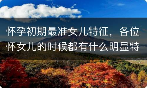 怀孕初期最准女儿特征，各位怀女儿的时候都有什么明显特征吗？