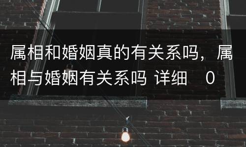 属相和婚姻真的有关系吗，属相与婚姻有关系吗 详细�0�3